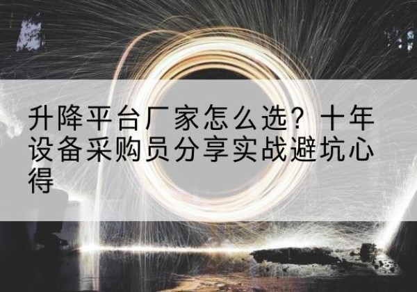 凯里升降平台厂家-怎么选？十年设备采购员分享实战避坑心得