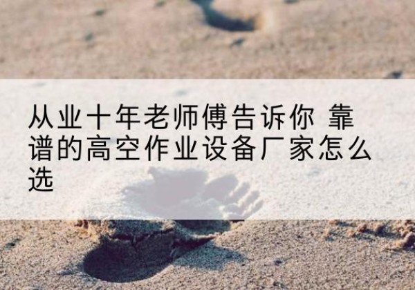 凯里高空作业升降机厂家推荐-从业十年老师傅告诉你 靠谱的高空作业设备厂家怎么选